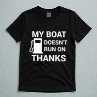 My Boat Does Not Run on Thanks Gas Money T-Shirt