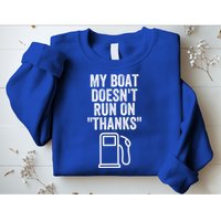 My Boat Doesnt Run On Thanks Funny Boat Owner Funny Boating Boat Gas Money Sweatshirt