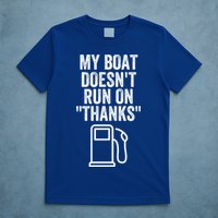 My Boat Doesnt Run On Thanks Funny Boat Owner Funny Boating Boat Gas Money T-Shirt