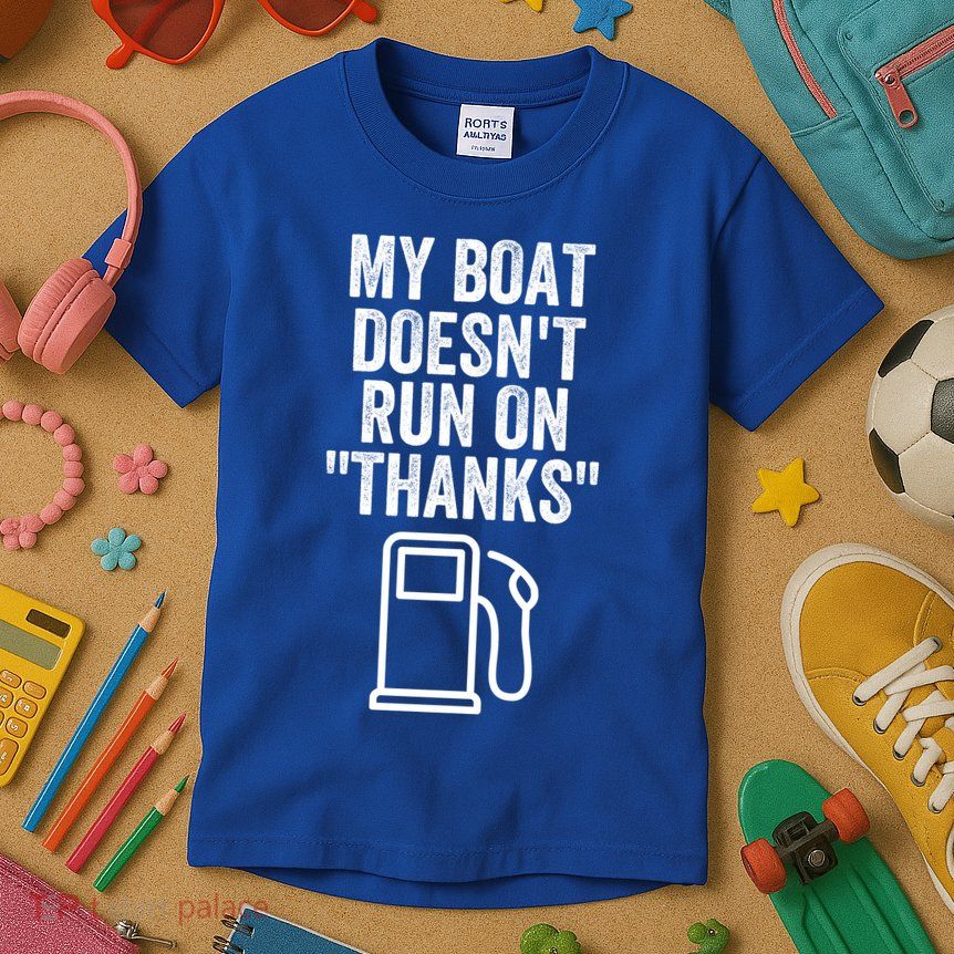My Boat Doesnt Run On Thanks Funny Boat Owner Funny Boating Boat Gas Money Kids T-Shirt
