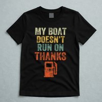 My Boat DoesnT Run On Thanks Boating For Boat Owners T-Shirt