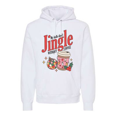 My Bells Dont Jingle Without Coffee Christmas Premium Hoodie