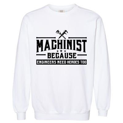 Machinist Because Engineers Need Heroes Too  Machinist Gift Garment-Dyed Sweatshirt