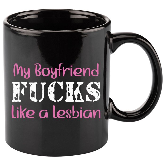 My Boyfriend Fucks Like A Lesbian 11oz C Handle Ceramic Mug