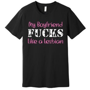 My Boyfriend Fucks Like A Lesbian Premium T-Shirt