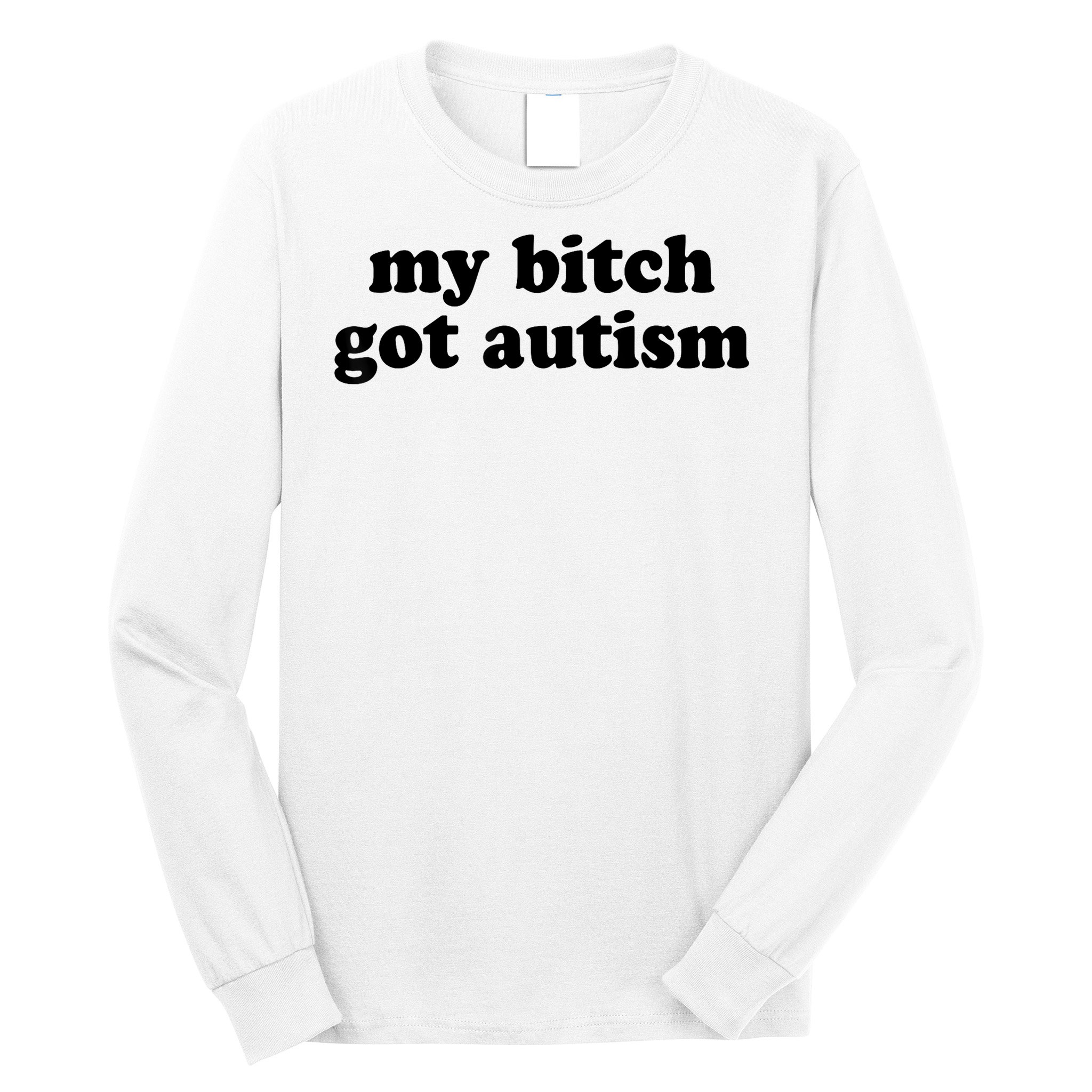 My Bitch Got Autism Autism Awareness Funny Sayings Long Sleeve Shirt