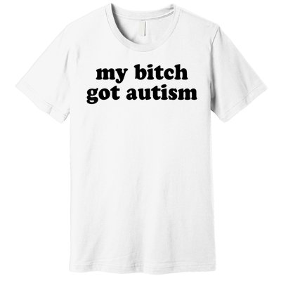 My Bitch Got Autism Autism Awareness Funny Sayings Premium T-Shirt