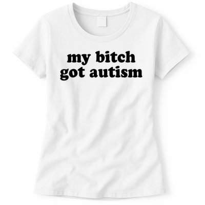 My Bitch Got Autism Autism Awareness Funny Sayings Womens T-Shirt
