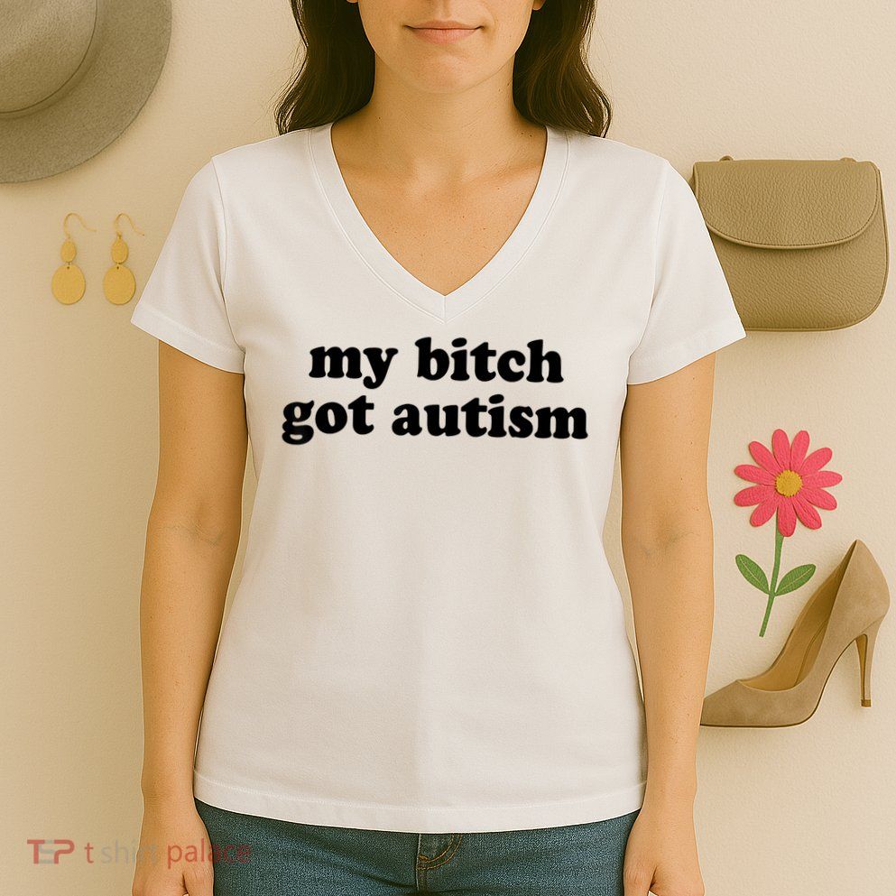 My Bitch Got Autism Autism Awareness Funny Sayings Women's V-Neck T-Shirt