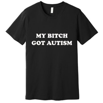 My Bitch Got Autism Premium T-Shirt