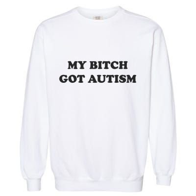 My Bitch Got Autism Garment-Dyed Sweatshirt