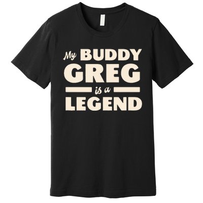 My Buddy Greg is a Legend Premium T-Shirt