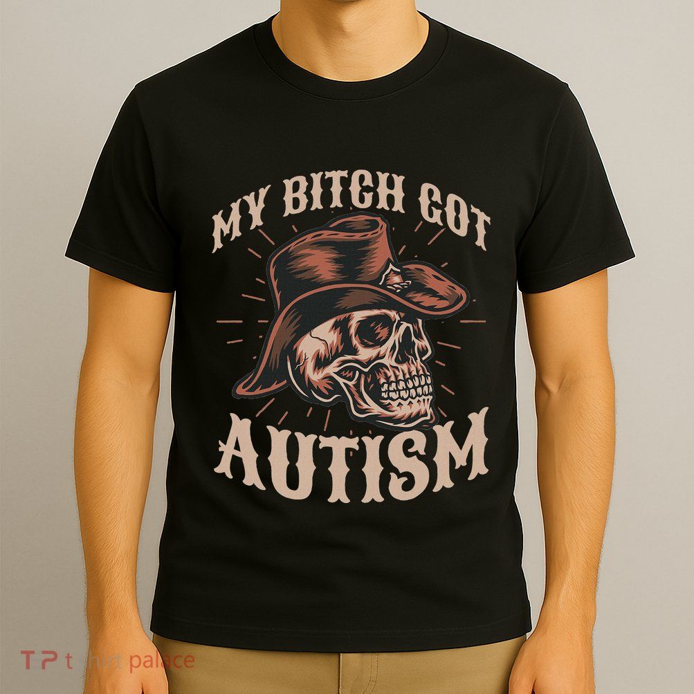 My Bitch Got Autism Funny Skeleton Meme Autistic T-Shirt