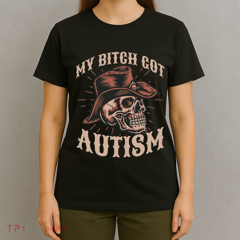 My Bitch Got Autism Funny Skeleton Meme Autistic T-Shirt