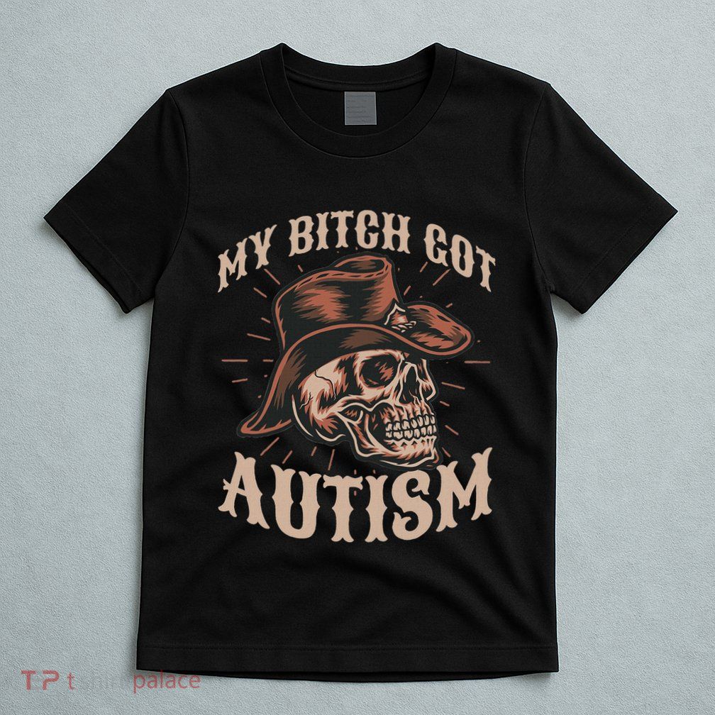 My Bitch Got Autism Funny Skeleton Meme Autistic T-Shirt
