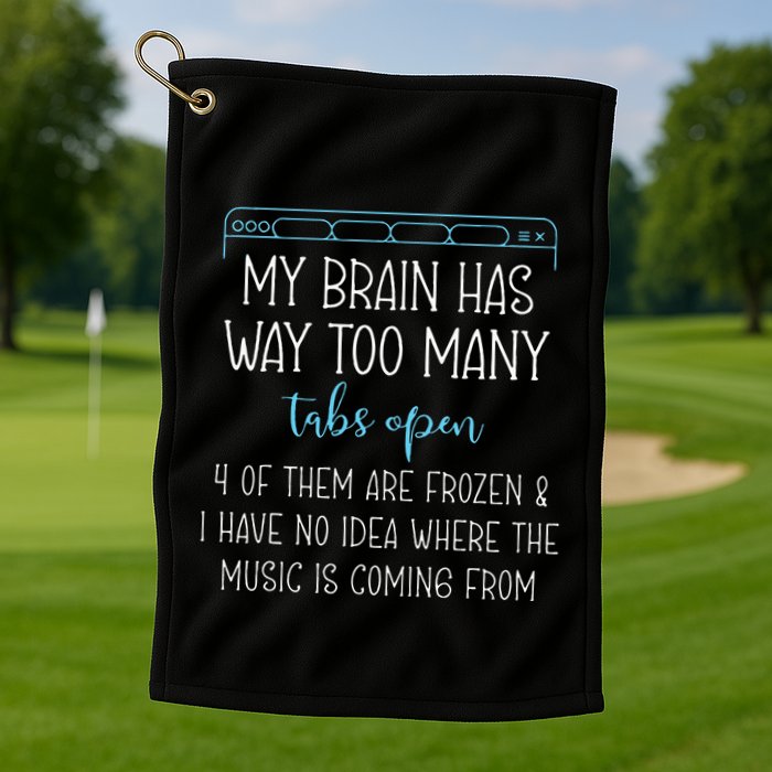 My Brain Has Way Too Many Tabs Open 4 Of Them Are Frozen Golf Towel