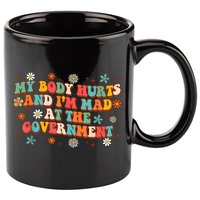 My Body Hurts And I’M Mad At The Government 11oz C Handle Ceramic Mug
