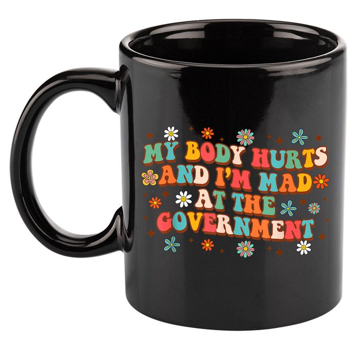 My Body Hurts And I’M Mad At The Government 11oz C Handle Ceramic Mug