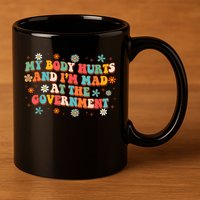 My Body Hurts And I’M Mad At The Government 11oz C Handle Ceramic Mug