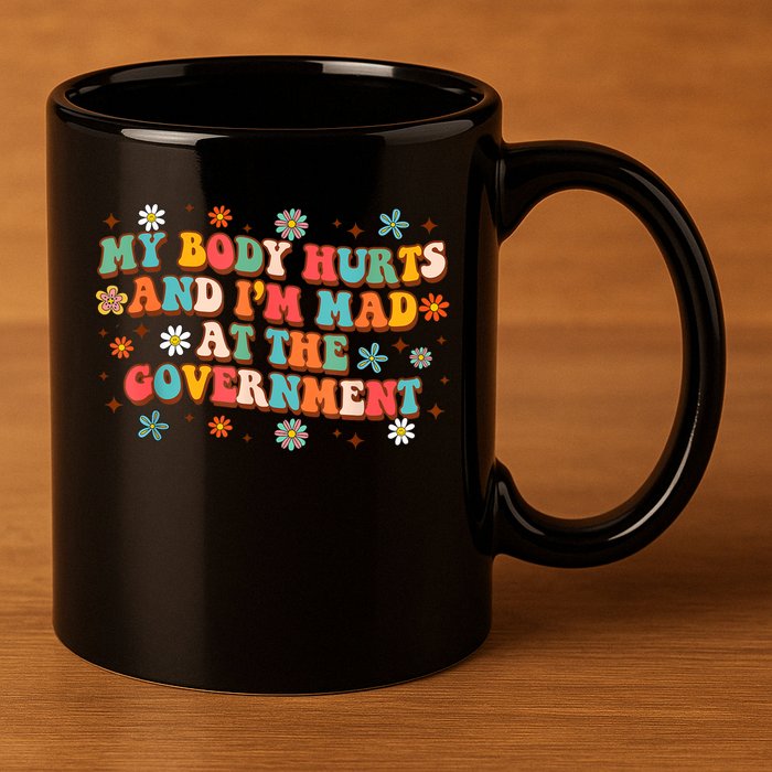 My Body Hurts And I’M Mad At The Government 11oz C Handle Ceramic Mug
