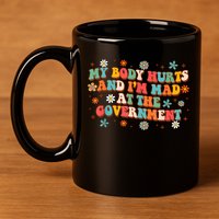 My Body Hurts And I’M Mad At The Government 11oz C Handle Ceramic Mug