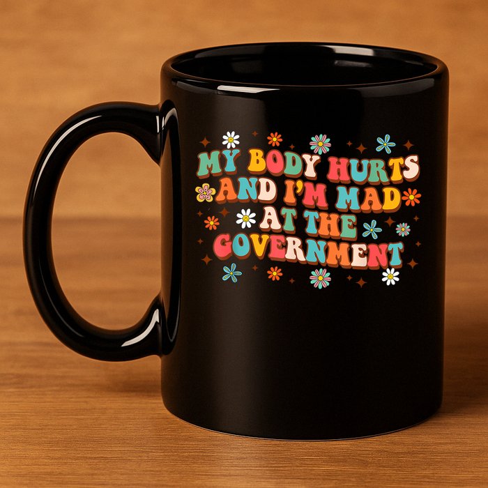 My Body Hurts And I’M Mad At The Government 11oz C Handle Ceramic Mug