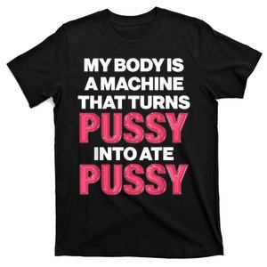 My Body Is A Machine That Turns Pussy Into Ate Pussy T-Shirt