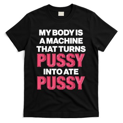 My Body Is A Machine That Turns Pussy Into Ate Pussy T-Shirt