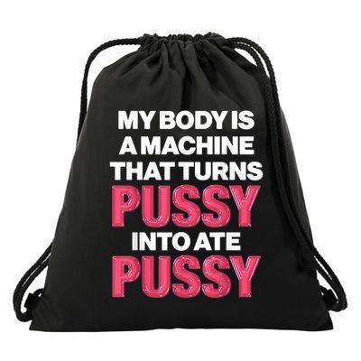 My Body Is A Machine That Turns Pussy Into Ate Pussy Drawstring Bag