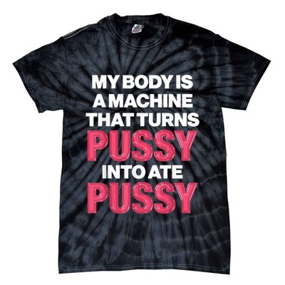 My Body Is A Machine That Turns Pussy Into Ate Pussy Tie-Dye T-Shirt