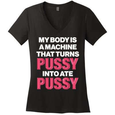 My Body Is A Machine That Turns Pussy Into Ate Pussy Women's V-Neck T-Shirt