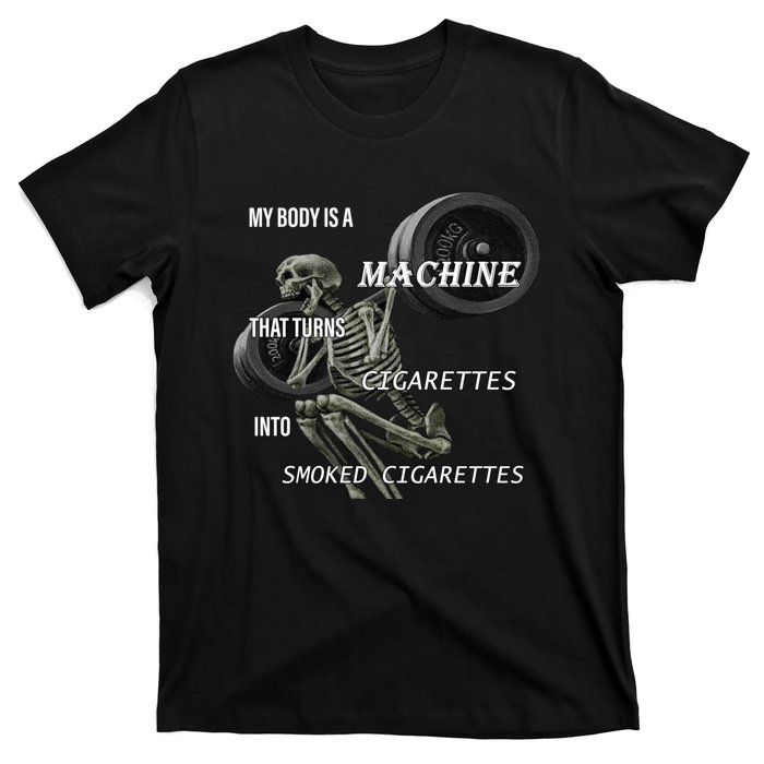 MY BODY IS A MACHINE THAT TURNS CIGARETTES INTO SMOKED CIGARETTES T-Shirt