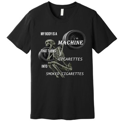 MY BODY IS A MACHINE THAT TURNS CIGARETTES INTO SMOKED CIGARETTES Premium T-Shirt