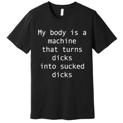 My Body Is A Machine That Turns Ds Into Sucked Ds Premium T-Shirt