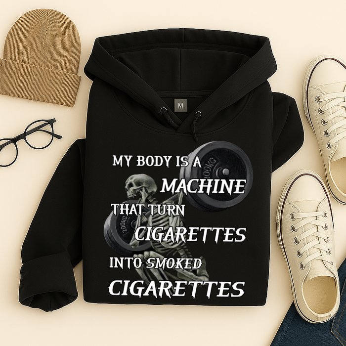 My Body Is A Machine That Turns Cigarettes Into Smoked Cigarettes Hoodie