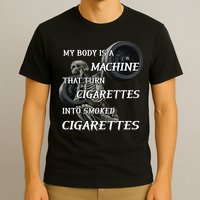 My Body Is A Machine That Turns Cigarettes Into Smoked Cigarettes T-Shirt
