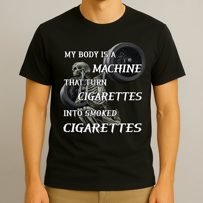 My Body Is A Machine That Turns Cigarettes Into Smoked Cigarettes T-Shirt