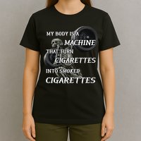 My Body Is A Machine That Turns Cigarettes Into Smoked Cigarettes T-Shirt