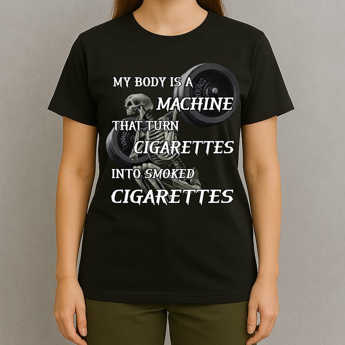 My Body Is A Machine That Turns Cigarettes Into Smoked Cigarettes T-Shirt
