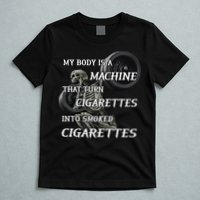 My Body Is A Machine That Turns Cigarettes Into Smoked Cigarettes T-Shirt