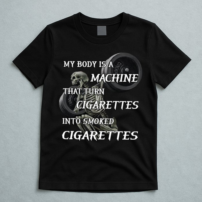 My Body Is A Machine That Turns Cigarettes Into Smoked Cigarettes T-Shirt