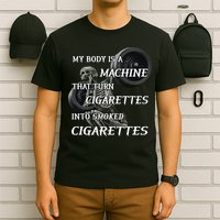 My Body Is A Machine That Turns Cigarettes Into Smoked Cigarettes T-Shirt