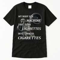My Body Is A Machine That Turns Cigarettes Into Smoked Cigarettes Tall T-Shirt