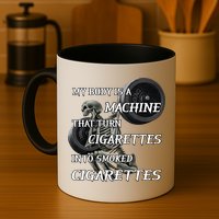 My Body Is A Machine That Turns Cigarettes Into Smoked Cigarettes Mug