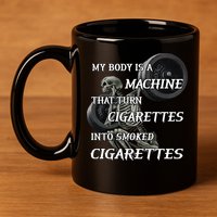 My Body Is A Machine That Turns Cigarettes Into Smoked Cigarettes 11oz C Handle Ceramic Mug