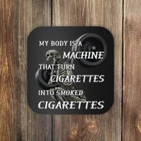 My Body Is A Machine That Turns Cigarettes Into Smoked Cigarettes Coaster