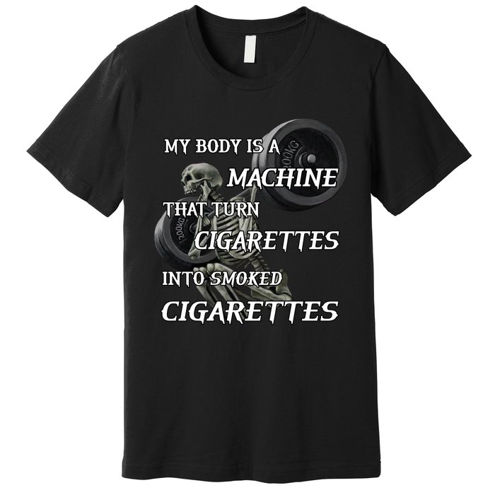 My Body Is A Machine That Turns Cigarettes Into Smoked Cigarettes Premium T-Shirt