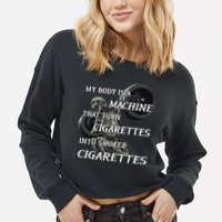 My Body Is A Machine That Turns Cigarettes Into Smoked Cigarettes Cropped Pullover Crew