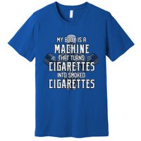 My Body Is A Machine That Turns Cigarettes Into Smoked Cigarettes Premium T-Shirt