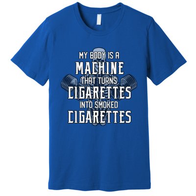 My Body Is A Machine That Turns Cigarettes Into Smoked Cigarettes Premium T-Shirt